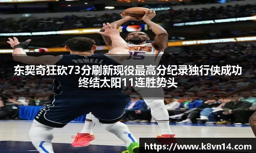 东契奇狂砍73分刷新现役最高分纪录独行侠成功终结太阳11连胜势头