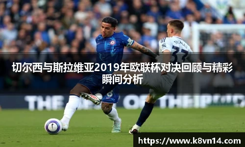 切尔西与斯拉维亚2019年欧联杯对决回顾与精彩瞬间分析